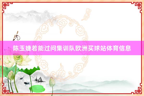陈玉婕若能过问集训队欧洲买球站体育信息