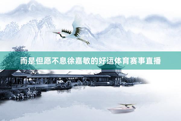 而是但愿不息徐嘉敏的好运体育赛事直播