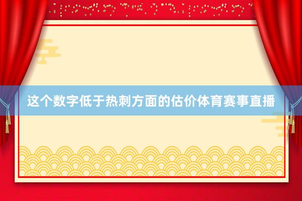 这个数字低于热刺方面的估价体育赛事直播