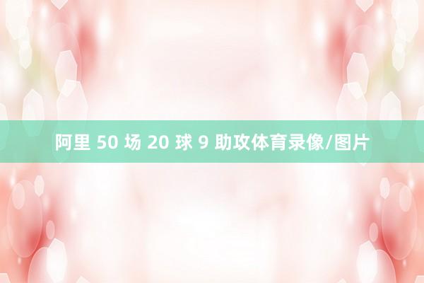 阿里 50 场 20 球 9 助攻体育录像/图片