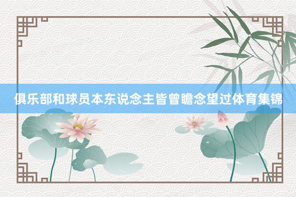 俱乐部和球员本东说念主皆曾瞻念望过体育集锦