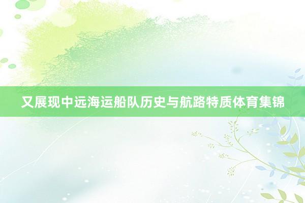 又展现中远海运船队历史与航路特质体育集锦