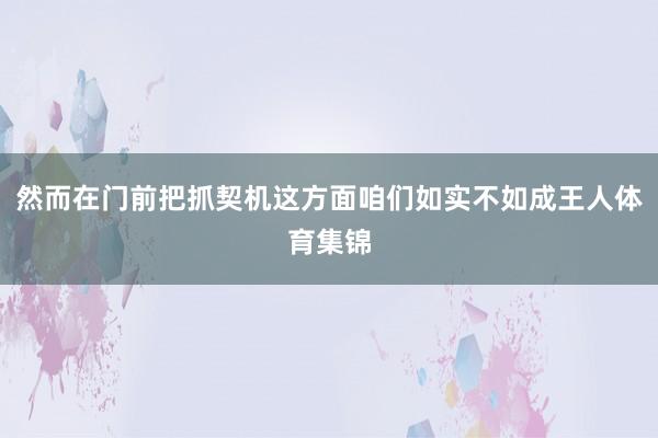 然而在门前把抓契机这方面咱们如实不如成王人体育集锦