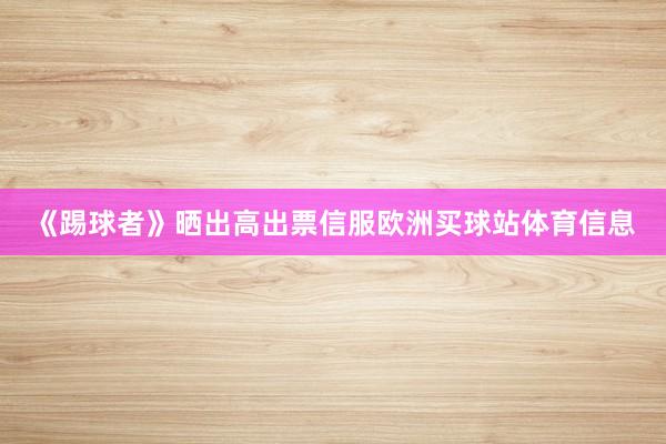 《踢球者》晒出高出票信服欧洲买球站体育信息