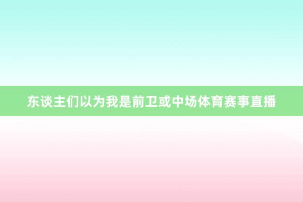 东谈主们以为我是前卫或中场体育赛事直播