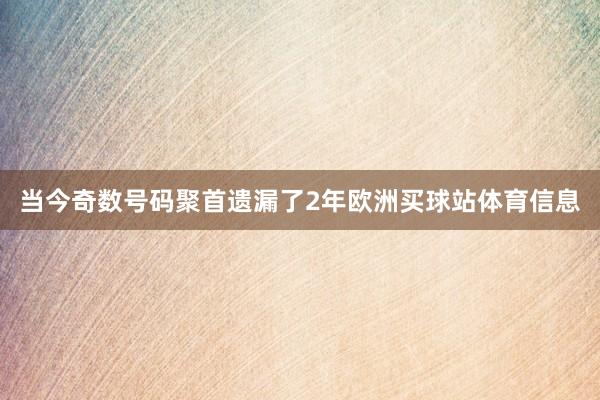 当今奇数号码聚首遗漏了2年欧洲买球站体育信息