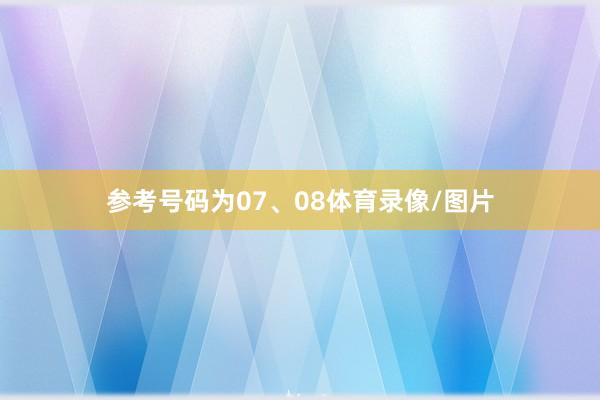 参考号码为07、08体育录像/图片