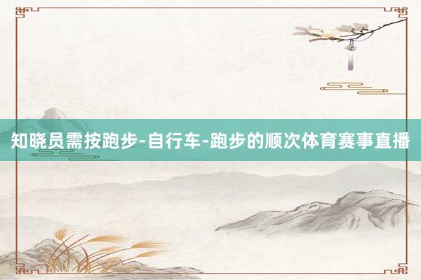 知晓员需按跑步-自行车-跑步的顺次体育赛事直播