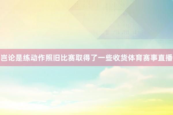 岂论是练动作照旧比赛取得了一些收货体育赛事直播