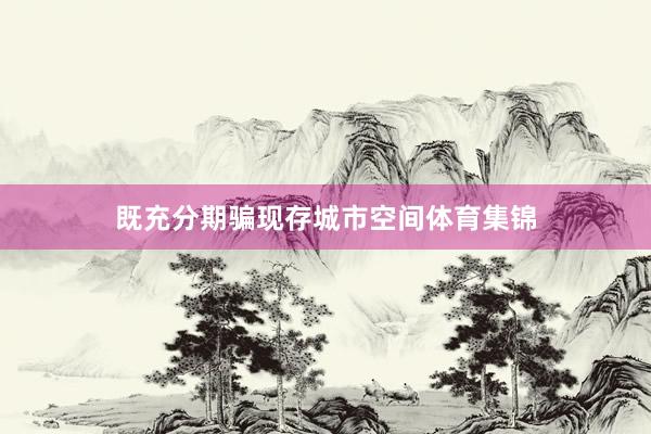 既充分期骗现存城市空间体育集锦