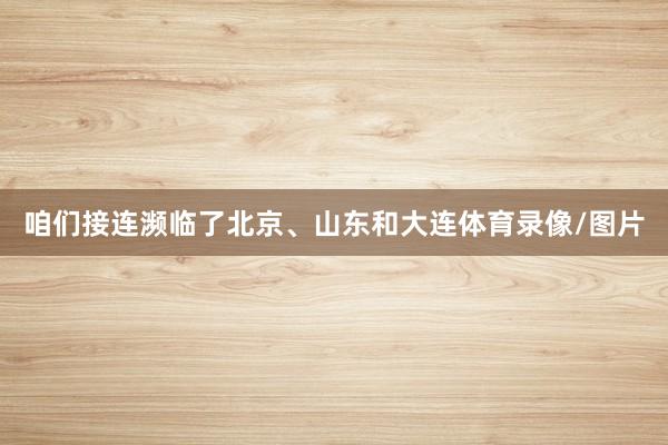 咱们接连濒临了北京、山东和大连体育录像/图片