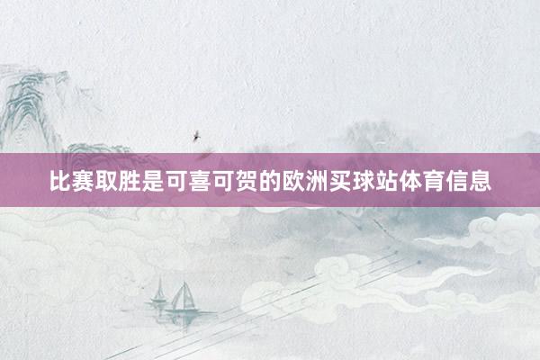 比赛取胜是可喜可贺的欧洲买球站体育信息