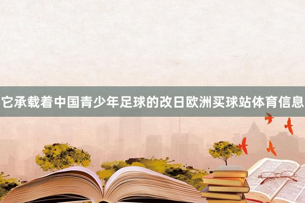它承载着中国青少年足球的改日欧洲买球站体育信息