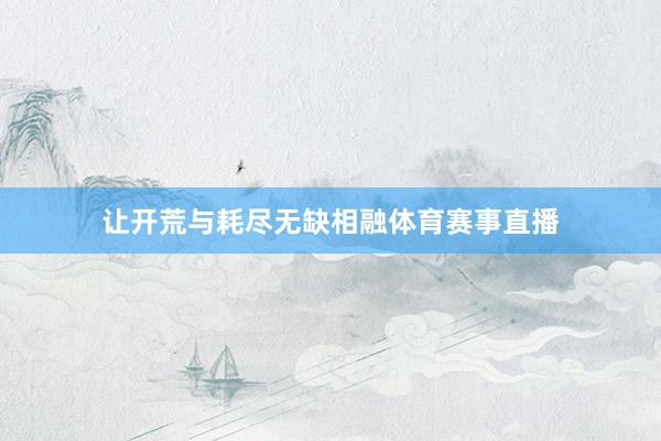 让开荒与耗尽无缺相融体育赛事直播