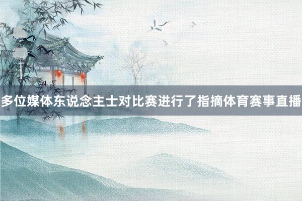 多位媒体东说念主士对比赛进行了指摘体育赛事直播