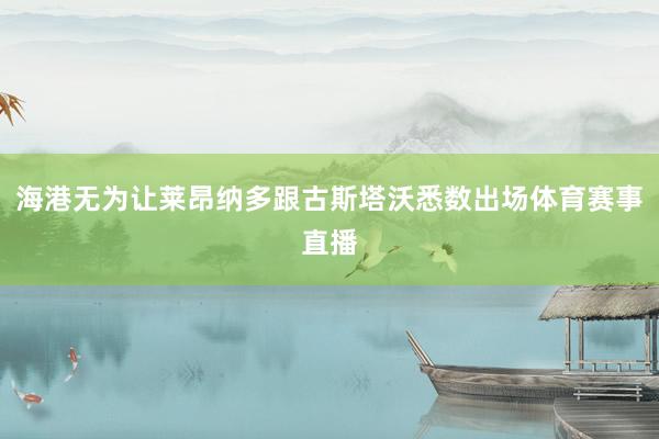 海港无为让莱昂纳多跟古斯塔沃悉数出场体育赛事直播