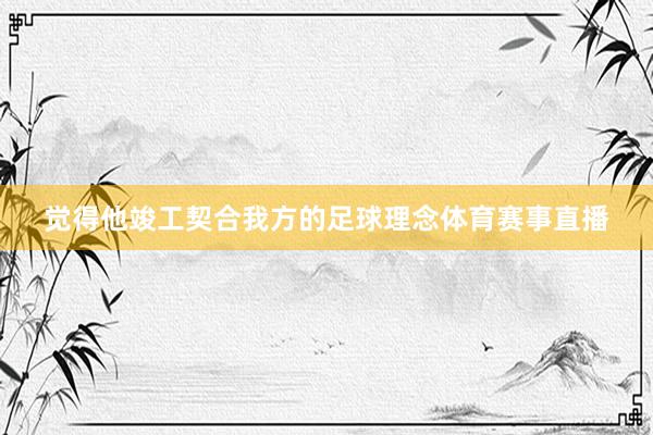 觉得他竣工契合我方的足球理念体育赛事直播