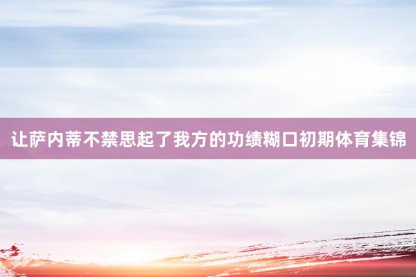 让萨内蒂不禁思起了我方的功绩糊口初期体育集锦