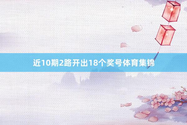 近10期2路开出18个奖号体育集锦