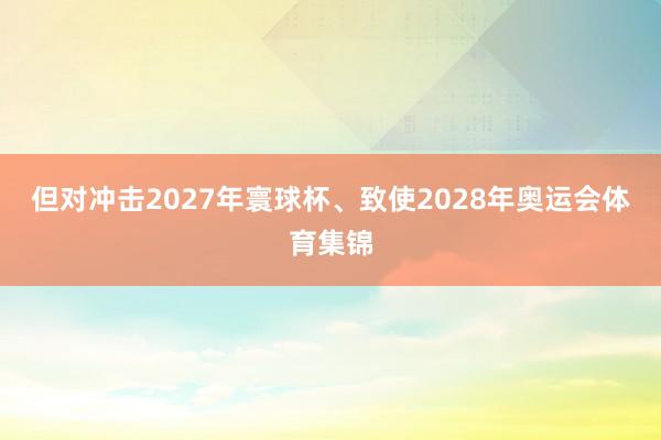但对冲击2027年寰球杯、致使2028年奥运会体育集锦