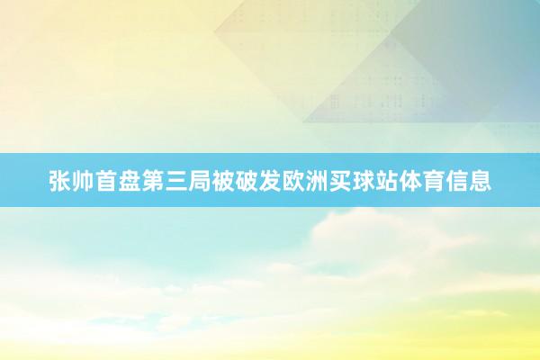 张帅首盘第三局被破发欧洲买球站体育信息