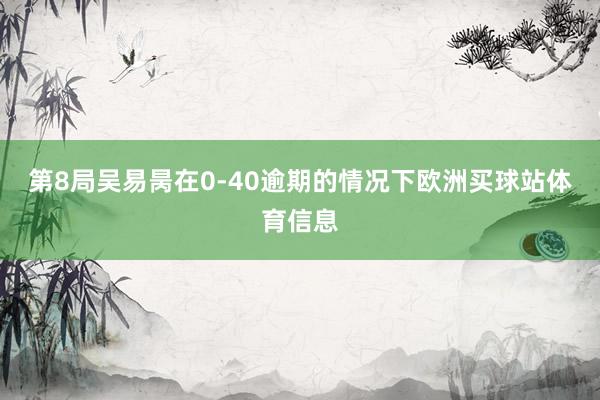 第8局吴易昺在0-40逾期的情况下欧洲买球站体育信息
