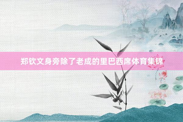 郑钦文身旁除了老成的里巴西席体育集锦