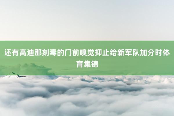 还有高迪那刻毒的门前嗅觉抑止给新军队加分时体育集锦