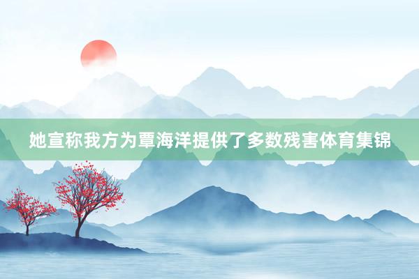 她宣称我方为覃海洋提供了多数残害体育集锦