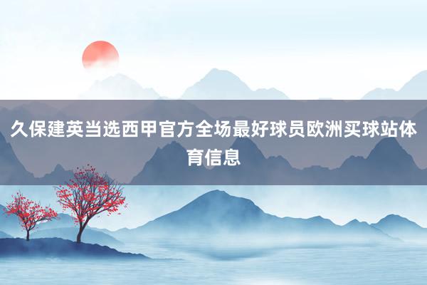 久保建英当选西甲官方全场最好球员欧洲买球站体育信息