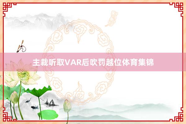 主裁听取VAR后吹罚越位体育集锦