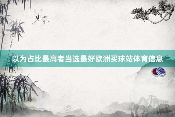 以为占比最高者当选最好欧洲买球站体育信息