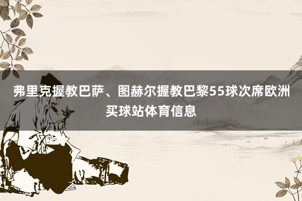 弗里克握教巴萨、图赫尔握教巴黎55球次席欧洲买球站体育信息