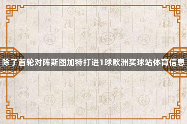 除了首轮对阵斯图加特打进1球欧洲买球站体育信息