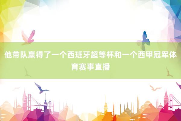 他带队赢得了一个西班牙超等杯和一个西甲冠军体育赛事直播