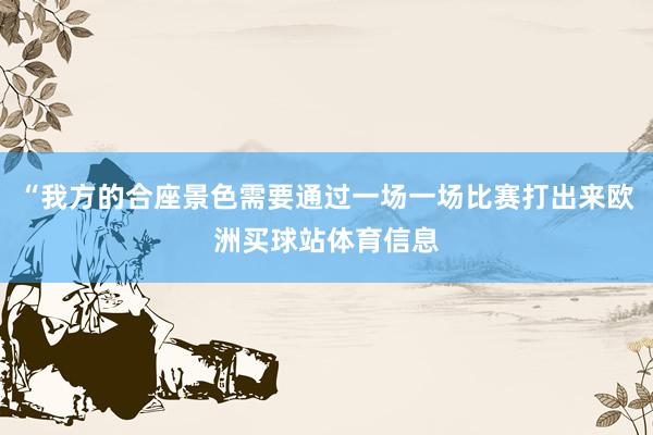 “我方的合座景色需要通过一场一场比赛打出来欧洲买球站体育信息
