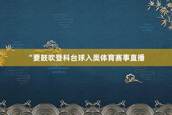 “要鼓吹登科台球入奥体育赛事直播