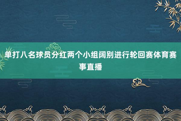 单打八名球员分红两个小组阔别进行轮回赛体育赛事直播