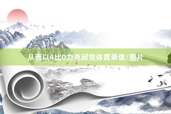 从而以4比0力克邱党体育录像/图片