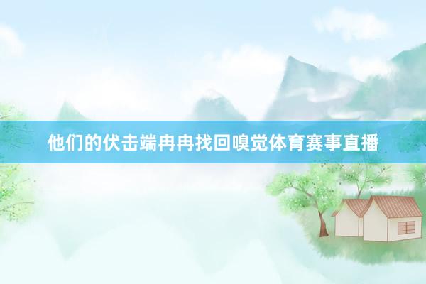 他们的伏击端冉冉找回嗅觉体育赛事直播