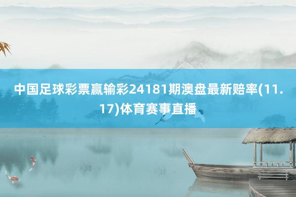 中国足球彩票赢输彩24181期澳盘最新赔率(11.17)体育
