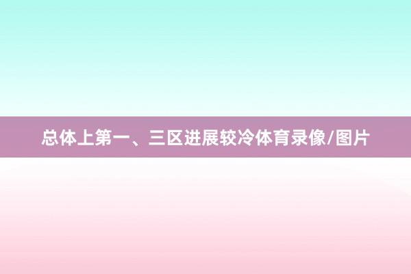 总体上第一、三区进展较冷体育录像/图片