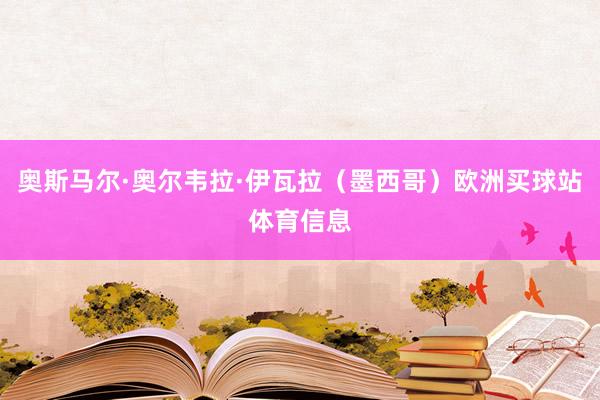 奥斯马尔·奥尔韦拉·伊瓦拉（墨西哥）欧洲买球站体育信息