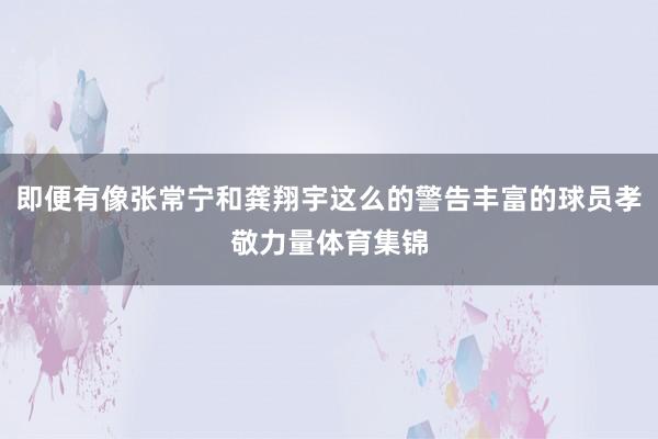 即便有像张常宁和龚翔宇这么的警告丰富的球员孝敬力量体育集锦