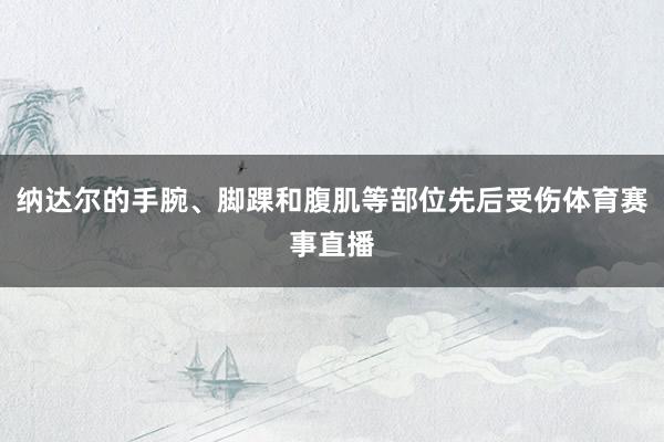 纳达尔的手腕、脚踝和腹肌等部位先后受伤体育赛事直播