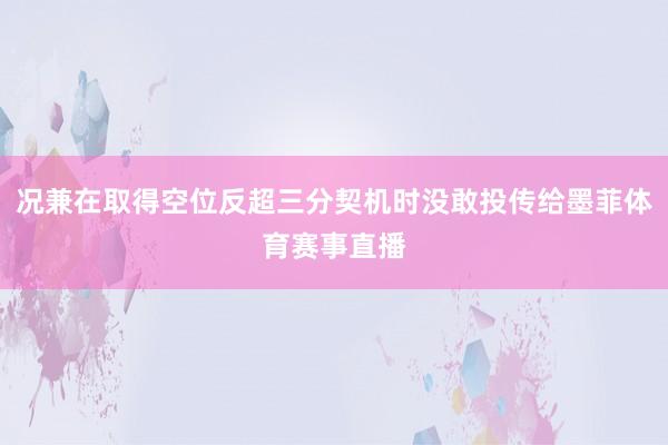 况兼在取得空位反超三分契机时没敢投传给墨菲体育赛事直播