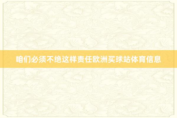 咱们必须不绝这样责任欧洲买球站体育信息
