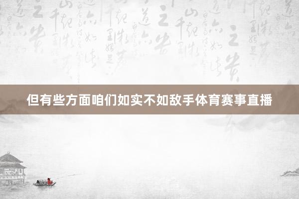 但有些方面咱们如实不如敌手体育赛事直播
