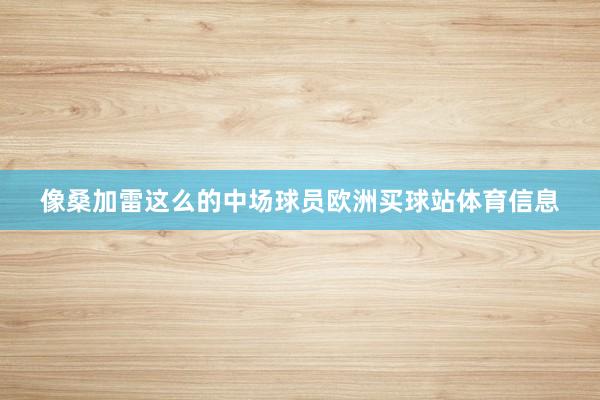 像桑加雷这么的中场球员欧洲买球站体育信息