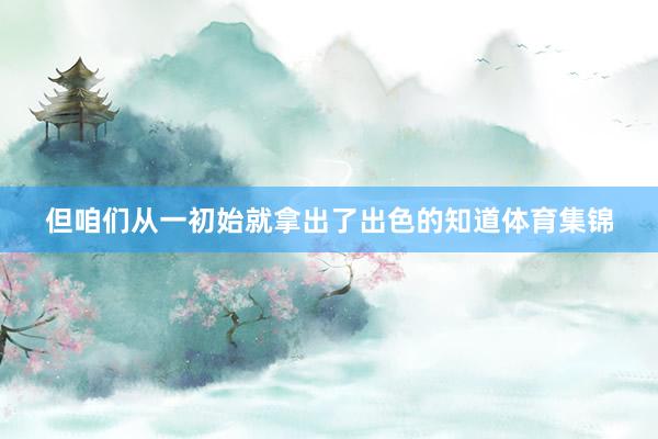 但咱们从一初始就拿出了出色的知道体育集锦